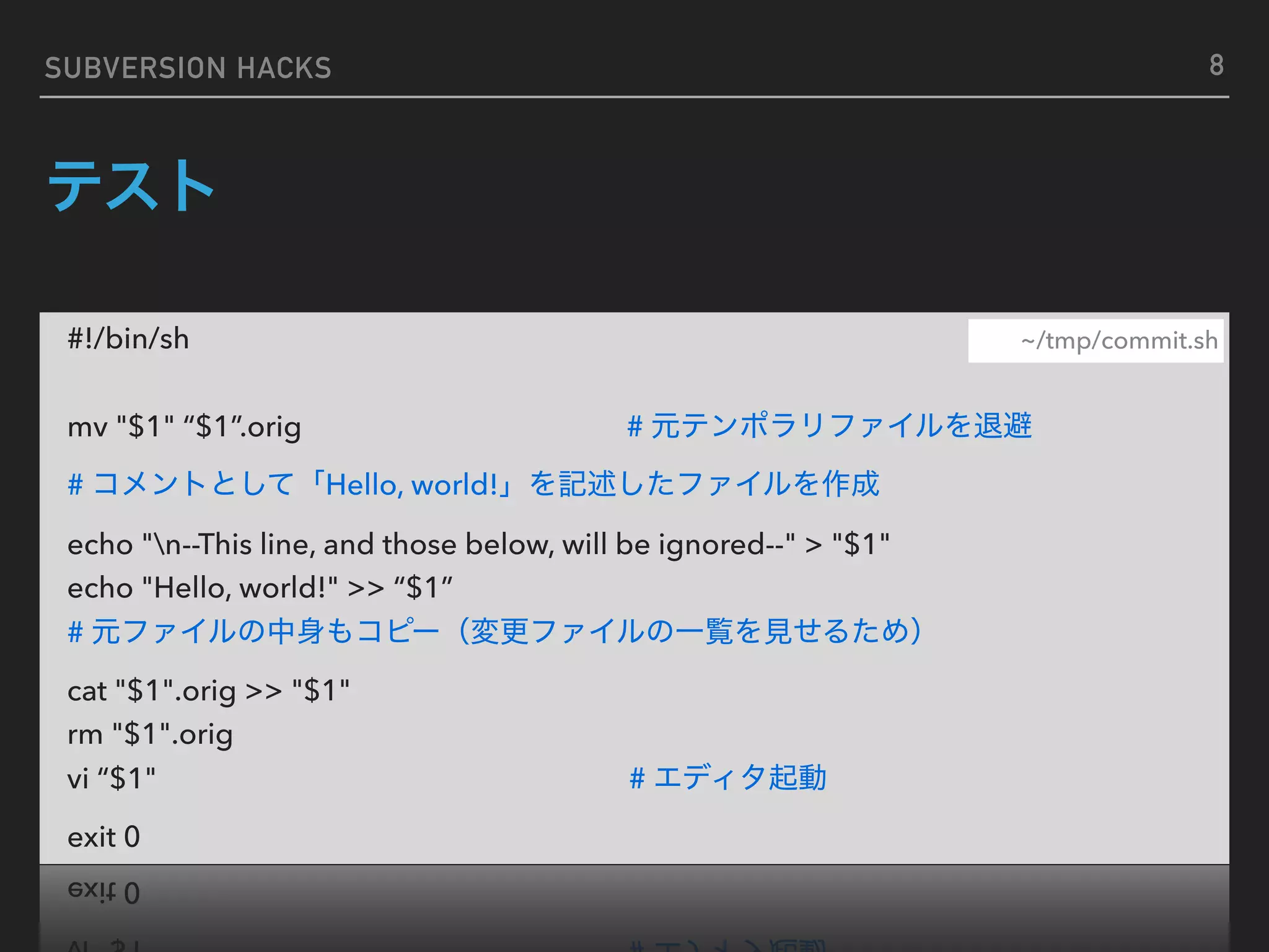 SUBVERSION HACKS #!/bin/sh mv "$1" “$1”.orig # # Hello, world! echo "n--This line, and those below, will be ignored--" > "$1" echo "Hello, world!" >> “$1” # cat "$1".orig >> "$1" rm "$1".orig vi “$1" # exit 0 ~/tmp/commit.sh 8 