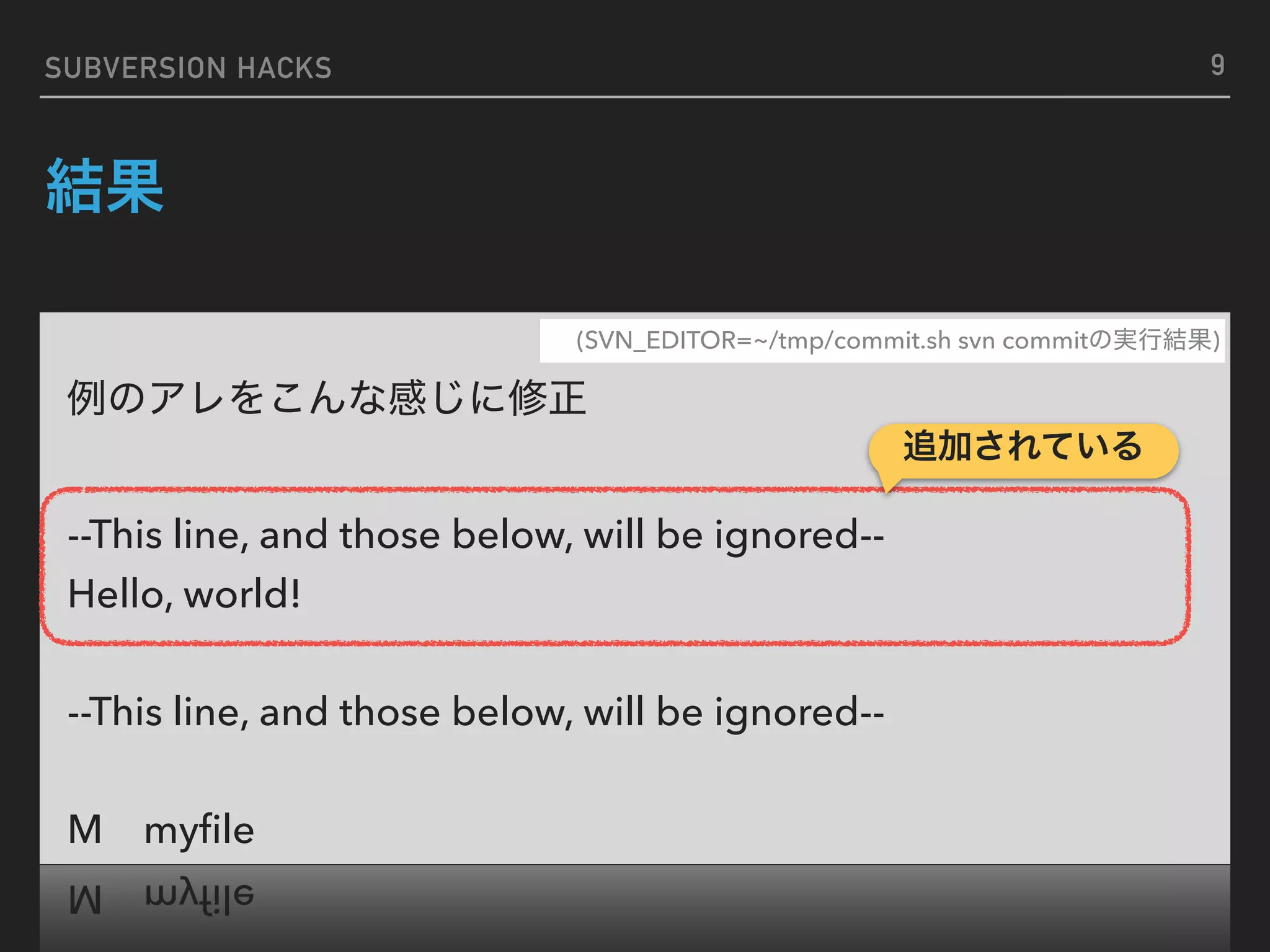 SUBVERSION HACKS --This line, and those below, will be ignored-- Hello, world! --This line, and those below, will be ignored-- M myﬁle (SVN_EDITOR=~/tmp/commit.sh svn commit ) 9 