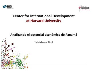 Center	
  for	
  International	
  Development	
  
at	
  Harvard	
  University
Analizando	
  el	
  potencial	
  económico	
  de	
  Panamá
2 de	
  febrero,	
  2017
 