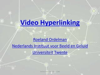 Video Hyperlinking
Roeland Ordelman
Nederlands Instituut voor Beeld en Geluid
Universiteit Twente
Immovator Cross Media Café
 