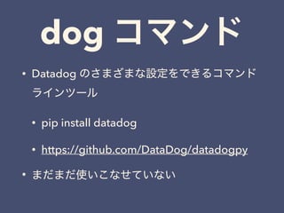 dog ޥ
? Datadog ΤޤޤOǤ륳ޥ
饤ĩ`
? pip install datadog
? https://github.com/DataDog/datadogpy
? ޤޤʹʤƤʤ
 