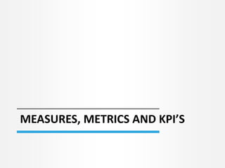 MEASURES, METRICS AND KPI’S
 