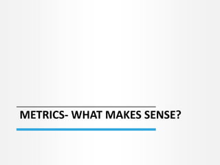 METRICS- WHAT MAKES SENSE?
 