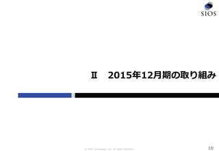 © SIOS Technology, Inc. All rights Reserved.
Ⅱ 2015年12月期の取り組み
10
 