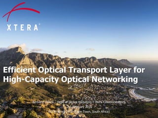 © 2016 Xtera Communications, Inc. Proprietary & Confidential 1
Efficient Optical Transport Layer for
High-Capacity Optical Networking
Bertrand Clesca – Head of Global Marketing – Xtera Communications
2-3 February 2016
NGON Africa 2016 (Cape Town, South Africa)
 