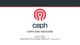 CEPH AND ROCKSDB
SAGE WEIL
HIVEDATA ROCKSDB MEETUP - 2016.02.03
 
