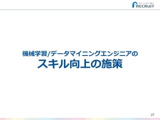 27
機械学習/データマイニングエンジニアの
スキル向上の施策
 
