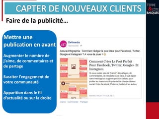 Faire de la publicité…
Mettre une
publication en avant
Augmenter le nombre de
j’aime, de commentaires et
de partage
Susciter l’engagement de
votre communauté
Apparition dans le fil
d’actualité ou sur la droite
 