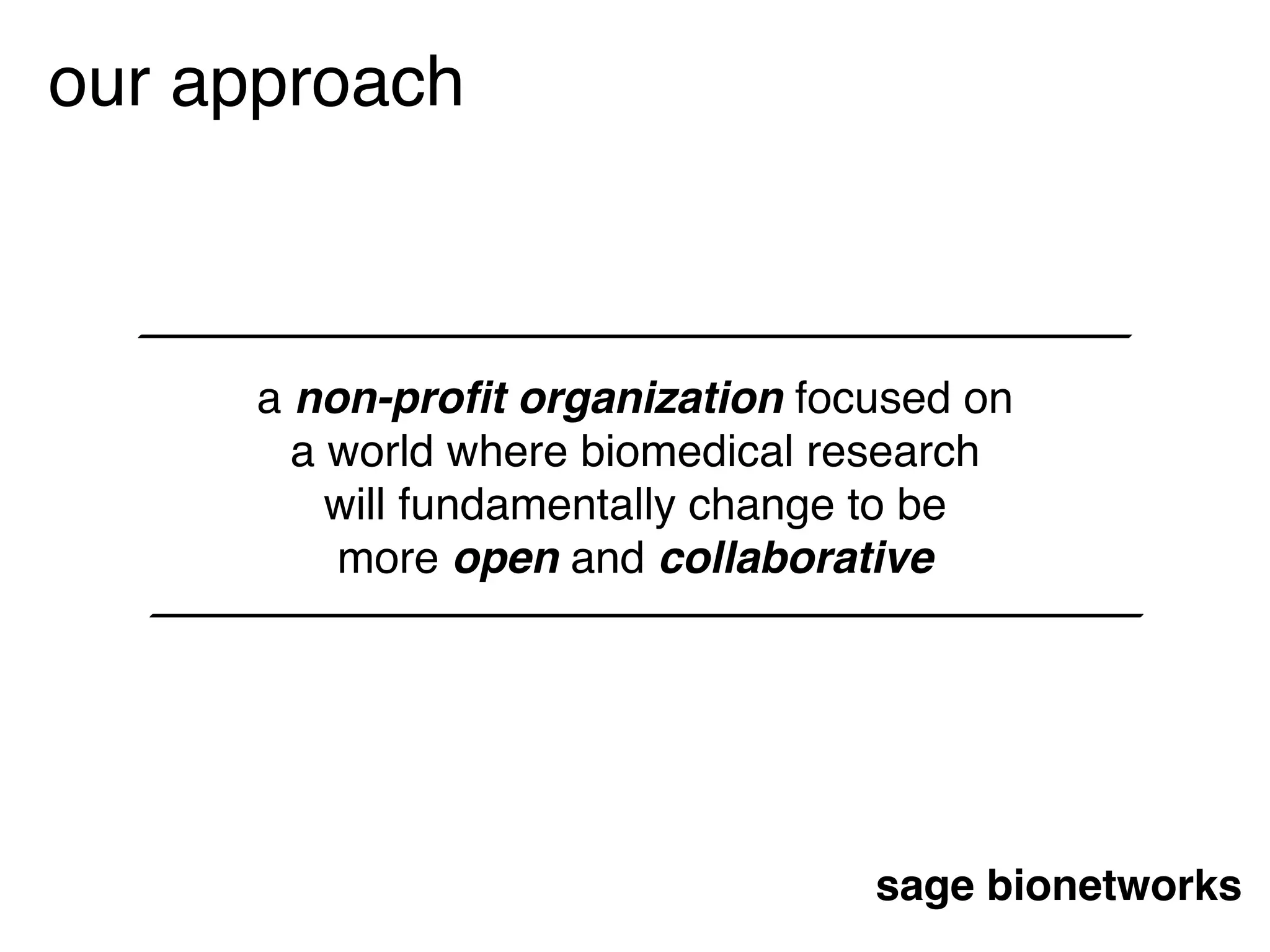 sage bionetworks
a non-proﬁt organization focused on
a world where biomedical research
will fundamentally change to be
more open and collaborative
our approach
 