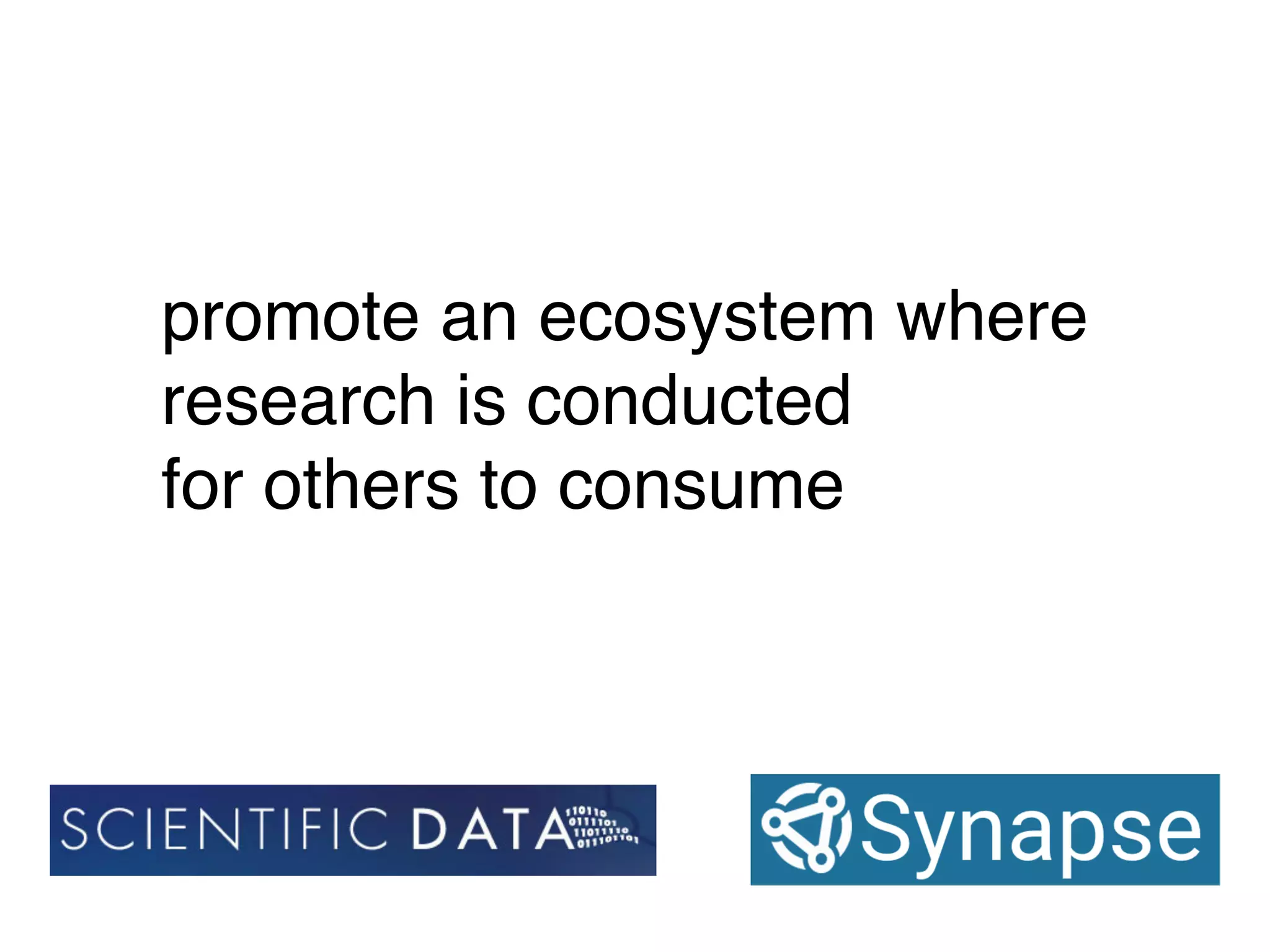 promote an ecosystem where
research is conducted
for others to consume
 