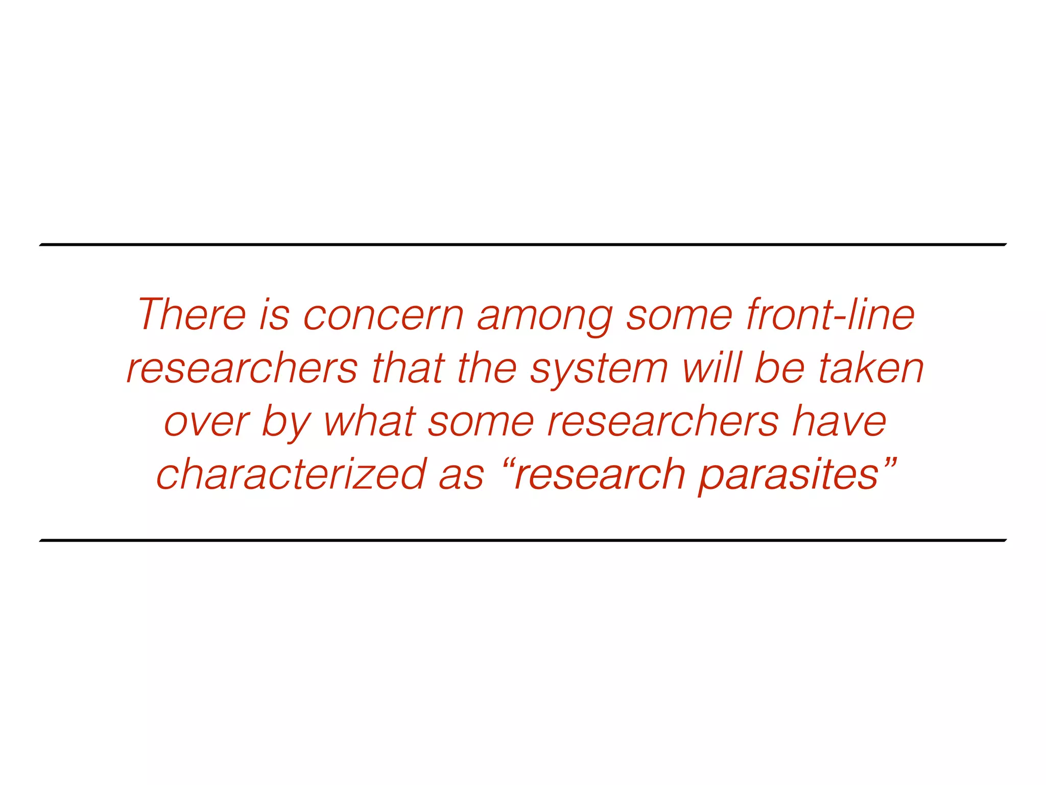 There is concern among some front-line
researchers that the system will be taken
over by what some researchers have
characterized as “research parasites”“research parasites”
 