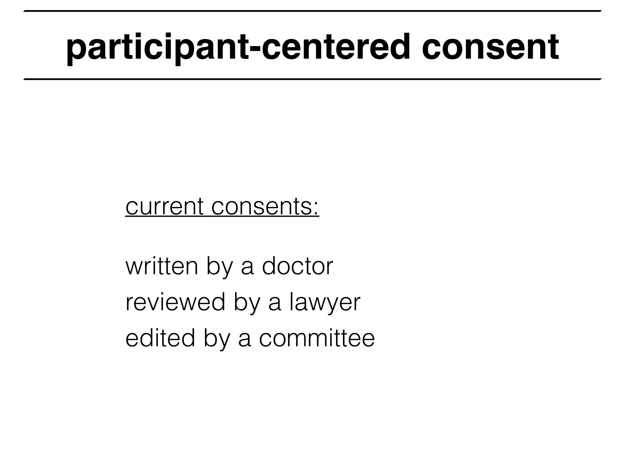 participant-centered consent
current consents:
written by a doctor
reviewed by a lawyer
edited by a committee
 