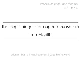 brian m. bot | principal scientist |
the beginnings of an open ecosystem
in
2015 feb 4
sage bionetworks
mHealth
mozilla science labs meetup
 