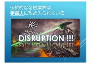 伝統的な金融業界は
宇宙人に攻め入られている
DISRUPTION !!!
 