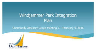 Windjammer Park Integration
Plan
Community Advisory Group Meeting 2 – February 4, 2016
 