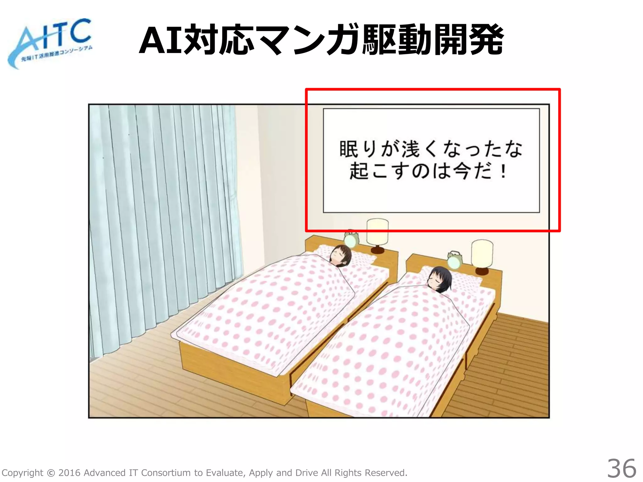 Copyright © 2016 Advanced IT Consortium to Evaluate, Apply and Drive All Rights Reserved.
AI対応マンガ駆動開発
36
 