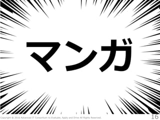 Copyright © 2016 Advanced IT Consortium to Evaluate, Apply and Drive All Rights Reserved.
マンガ
16
 