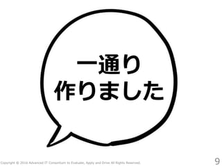 Copyright © 2016 Advanced IT Consortium to Evaluate, Apply and Drive All Rights Reserved.
一通り
作りました
9
 