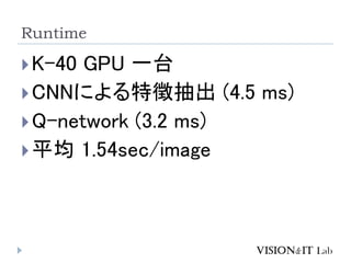 Runtime
?K-40 GPU һ̨
?CNNˤ؏ճ (4.5 ms)
?Q-network (3.2 ms)
?ƽ 1.54sec/image
 
