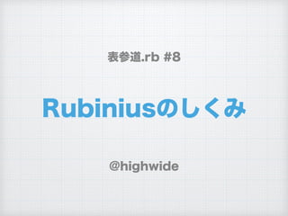 Rubiniusのしくみ
@highwide
表参道.rb #8
 