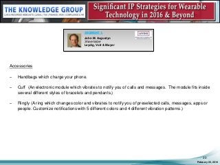 Accessories
– Handbags which charge your phone.
– Cuff (An electronic module which vibrates to notify you of calls and messages. The module fits inside
several different styles of bracelets and pendants.)
– Ringly (A ring which changes color and vibrates to notify you of preselected calls, messages, apps or
people. Customize notifications with 5 different colors and 4 different vibration patterns.)
February 05, 2016
20
SEGMENT 1:
John M. Augustyn
Shareholder
Leydig, Voit & Mayer
 
