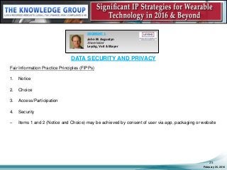 DATA SECURITY AND PRIVACY
Fair Information Practice Principles (FIPPs)
1. Notice
2. Choice
3. Access/Participation
4. Security
– Items 1 and 2 (Notice and Choice) may be achieved by consent of user via app, packaging or website
February 05, 2016
25
SEGMENT 1:
John M. Augustyn
Shareholder
Leydig, Voit & Mayer
 