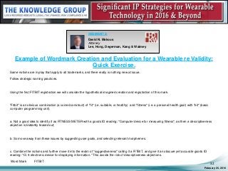Example of Wordmark Creation and Evaluation for a Wearable re Validity:
Quick Exercise.
Same notions are in play that apply to all trademarks, and there really is nothing new at issue.
Follow strategic naming practices.
Using the first FITBIT registration we will consider the hypothetical imagined creation and registration of this mark.
"Fitbit" is an obvious combination (a coined construct) of "fit" (i.e. suitable, or healthy) and "fitness" (i.e. a personal health goal) with "bit" (basic
computer programming unit).
a. Not a good idea to identify it as FITNESS METER with a goods ID reading: "Computer device for measuring fitness", as then a descriptiveness
objection is blatantly teased out;
b. So move away from these issues by suggesting user goals, and selecting relevant morphemes.
c. Combine the notions and further move it into the realm of "suggestiveness" calling it a FITBIT, and give it an obscure yet accurate goods ID
reading: "Cl. 9 electronic device for displaying information." This avoids the risk of descriptiveness objections.
Word Mark FITBIT
February 05, 2016
32
SEGMENT 2:
David N. Makous
Attorney
Lee, Hong, Degerman, Kang & Waimey
 
