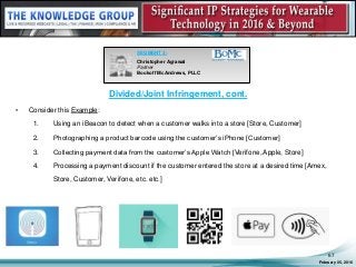 Divided/Joint Infringement, cont.
• Consider this Example:
1. Using an iBeacon to detect when a customer walks into a store [Store, Customer]
2. Photographing a product barcode using the customer’s iPhone [Customer]
3. Collecting payment data from the customer’s Apple Watch [Verifone, Apple, Store]
4. Processing a payment discount if the customer entered the store at a desired time [Amex,
Store, Customer, Verifone, etc. etc.]
February 05, 2016
67
SEGMENT 3:
Christopher Agrawal
Partner
Bookoff McAndrews, PLLC
 