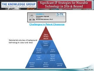 Challenges in Patent Clearance
February 05, 2016
70
SEGMENT 3:
Christopher Agrawal
Partner
Bookoff McAndrews, PLLC
Substantial volumes of background
technology to scour and clear:
New
Smart
watch
Hrt-rate
sensor
patents
Accelero-
meter
patents
Coms
patents
Wrstbnd
/clasp
patents
Circuit /
PCB
patents
Bezel
and face
patents
Battery/
power
mgmnt.
patents
Horology
patents
 