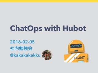 ChatOps with Hubot
2016-02-05
社内勉強会
@kakakakakku
 