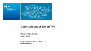 Datenschleuder SmartTV?
Benjamin Eimannsberger, BLM
Bereich Technik
Digital Media Camp
06.02.2016
 