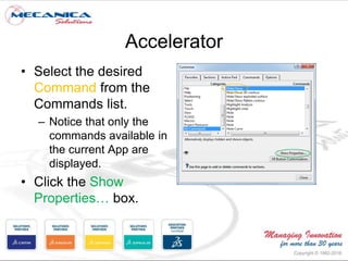 Accelerator
• Select the desired
Command from the
Commands list.
– Notice that only the
commands available in
the current App are
displayed.
• Click the Show
Properties… box.
 