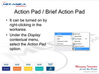 Action Pad / Brief Action Pad
• It can be turned on by
right-clicking in the
workarea.
• Under the Display
contextual menu,
select the Action Pad
option.
 