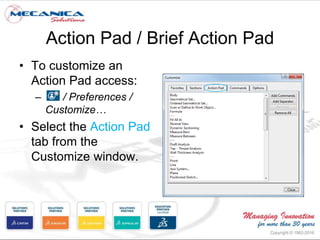Action Pad / Brief Action Pad
• To customize an
Action Pad access:
– / Preferences /
Customize…
• Select the Action Pad
tab from the
Customize window.
 