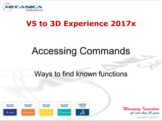 V5 to 3D Experience 2017x
Accessing Commands
Ways to find known functions
 
