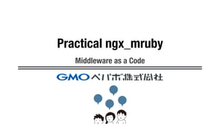 Practical ngx_mruby
Middleware as a Code
 