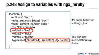 p.248 Assign to variables with ngx_mruby
location / {
set $data1 "foo1";
mruby_set_code $data2 "bar1";
mruby_content_handl...