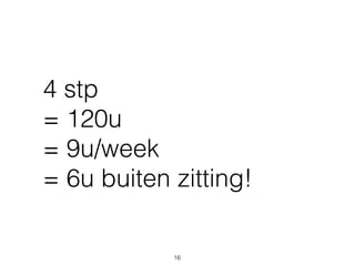 4 stp 
= 120u 
= 9u/week 
= 6u buiten zitting!
16
 
