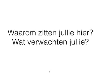 Waarom zitten jullie hier?
Wat verwachten jullie?
5
 