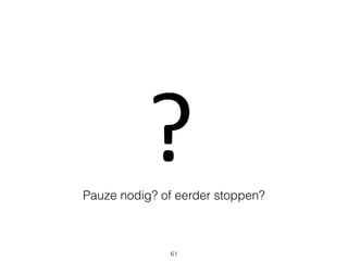?
61
Pauze nodig? of eerder stoppen?
 