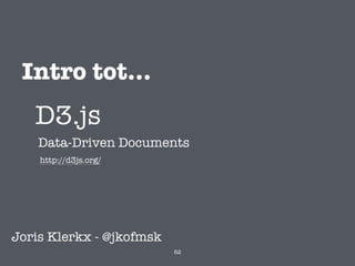 D3.js
Joris Klerkx - @jkofmsk
http://d3js.org/
Data-Driven Documents
Intro tot...
62
 