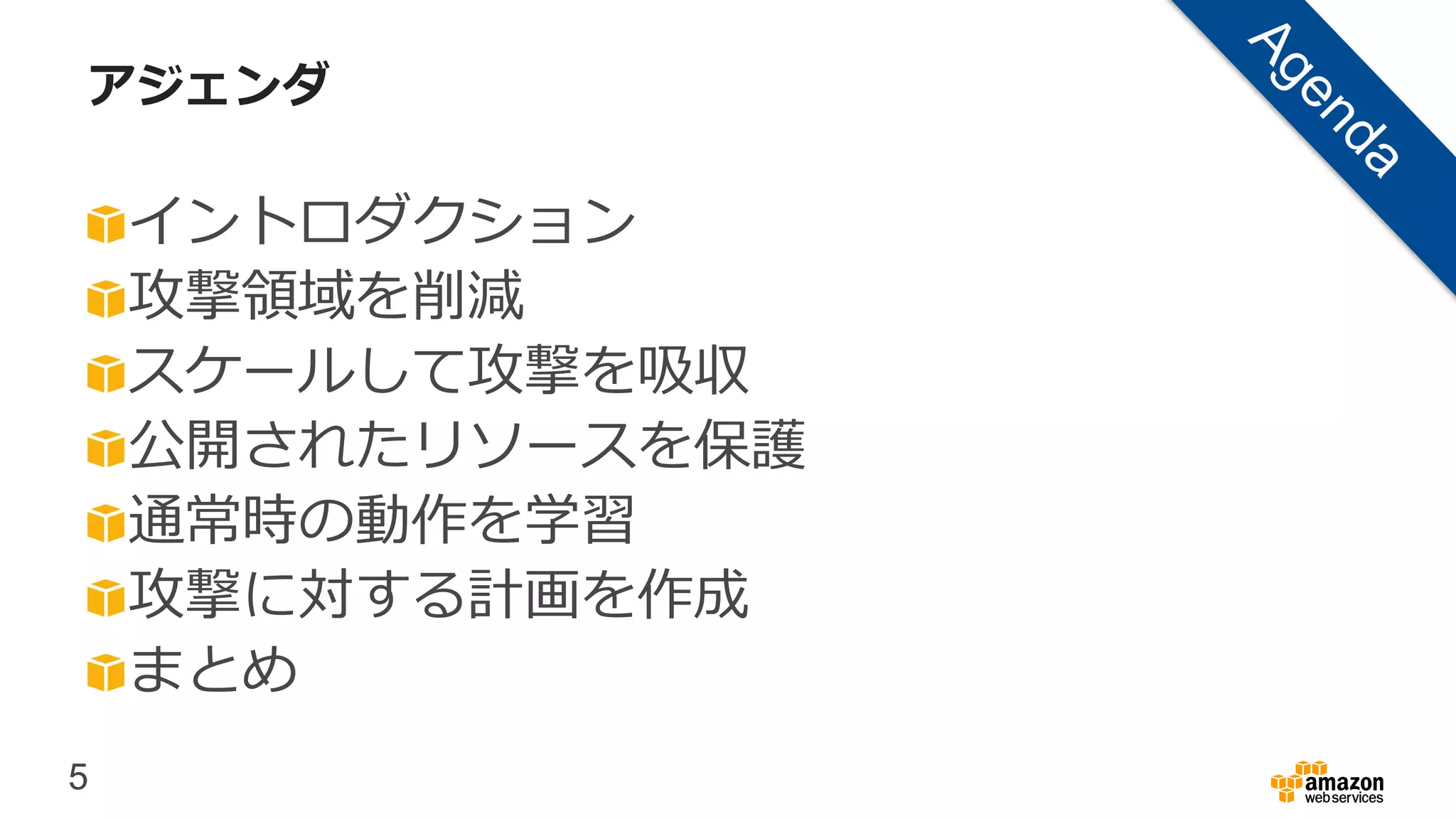 5
アジェンダ
イントロダクション
攻撃領域を削減
スケールして攻撃を吸収
公開されたリソースを保護
通常時の動作を学習
攻撃に対する計画を作成
まとめ
 