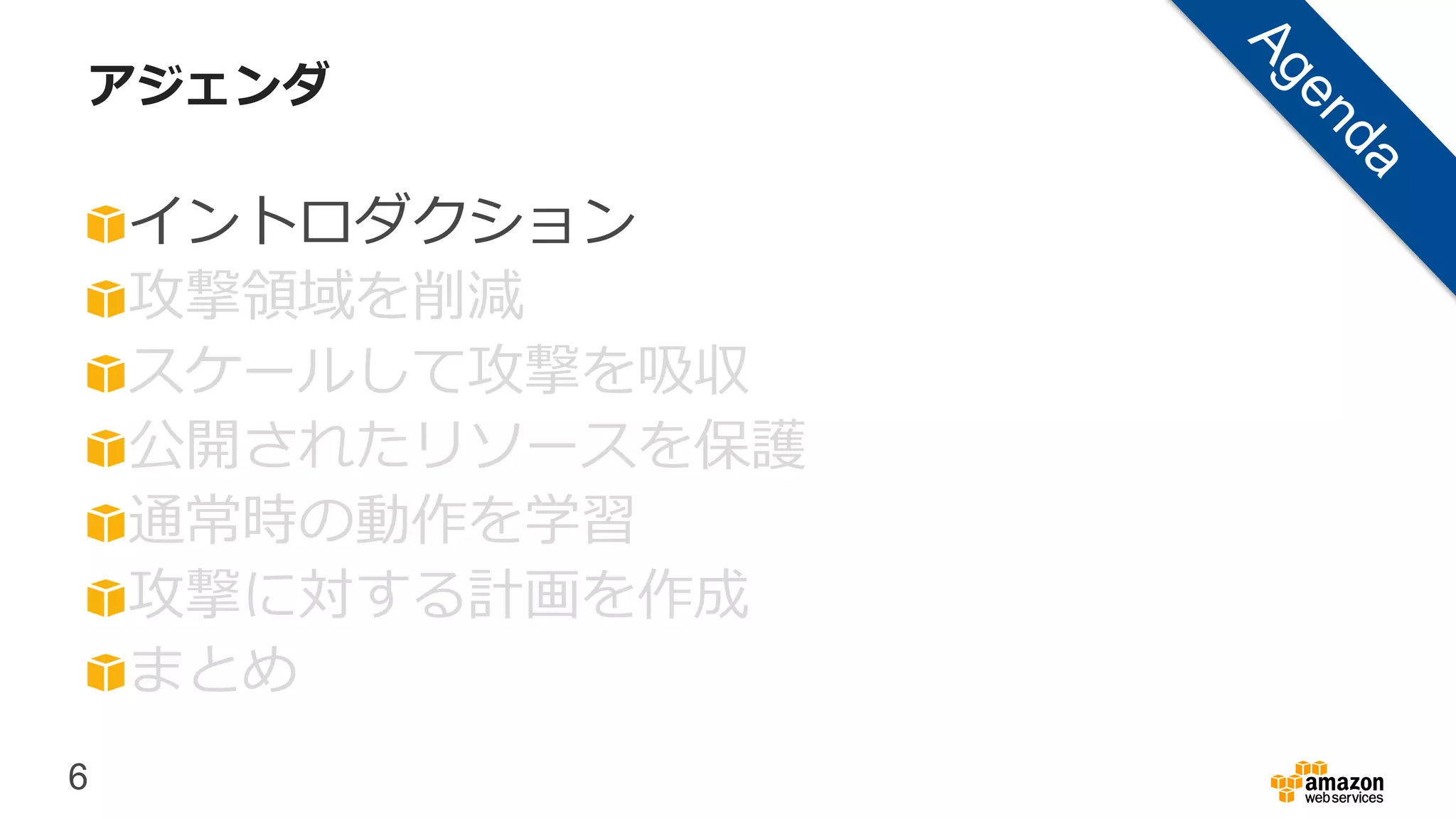 6
アジェンダ
イントロダクション
攻撃領域を削減
スケールして攻撃を吸収
公開されたリソースを保護
通常時の動作を学習
攻撃に対する計画を作成
まとめ
 