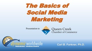 The Basics of
Social Media
Marketing
Carl B. Forkner, Ph.D.
Presentation to
 