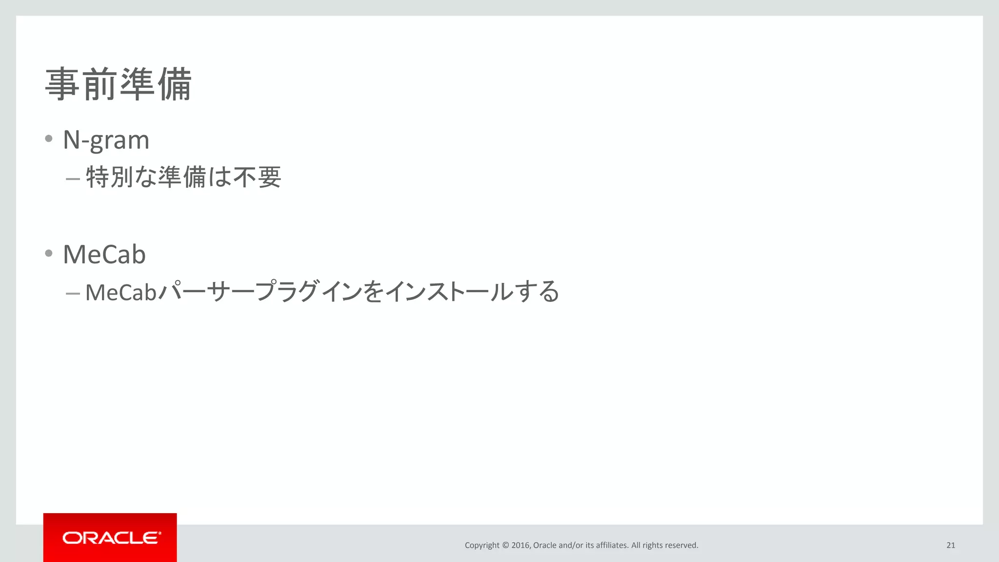 Copyright © 2016, Oracle and/or its affiliates. All rights reserved.
事前準備
• N-gram
– 特別な準備は不要
• MeCab
– MeCabパーサープラグインをインストールする
21
 