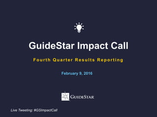 GuideStar Impact Call
Fourt h Quart er R esult s R eport ing
Live Tweeting: #GSImpactCall
February 9, 2016
 