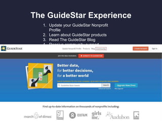 The GuideStar Experience
1. Update your GuideStar Nonprofit
Profile
2. Learn about GuideStar products
3. Read The GuideStar Blog
4. Receive community support
 