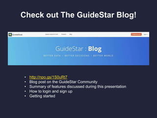 Check out The GuideStar Blog!
• http://npo.gs/1S0uRt7
• Blog post on the GuideStar Community
• Summary of features discussed during this presentation
• How to login and sign up
• Getting started
 