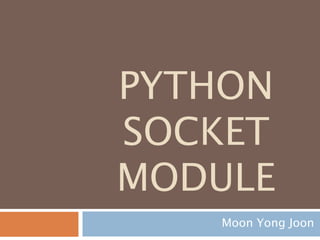 PYTHON
SOCKET
MODULE
Moon Yong Joon
 