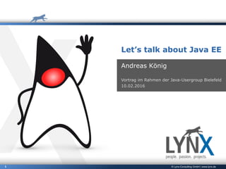 © Lynx-Consulting GmbH | www.lynx.de1
Let’s talk about Java EE
Andreas König
Vortrag im Rahmen der Java-Usergroup Bielefeld
10.02.2016
 